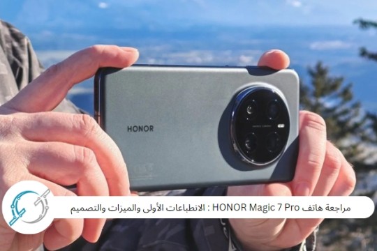 مراجعة هاتف HONOR Magic 7 Pro : الانطباعات الأولى والميزات والتصميم