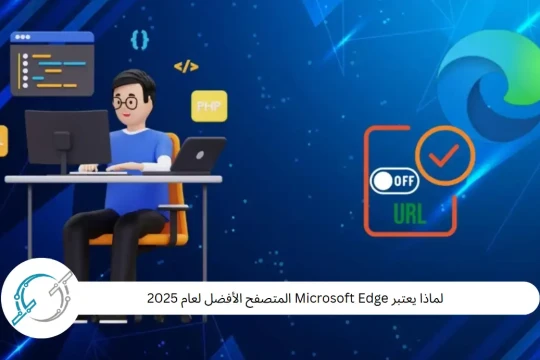لماذا يعتبر Microsoft Edge المتصفح الأفضل لعام 2025