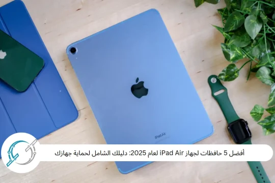أفضل 5 حافظات لجهاز iPad Air لعام 2025: دليلك الشامل لحماية جهازك