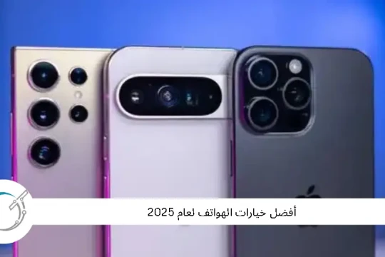 أفضل خيارات الهواتف الذكية لعام 2025
