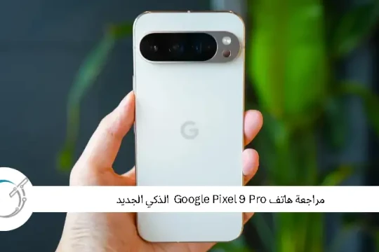 مراجعة هاتف  Pixel 9 Pro الذكي الجديد