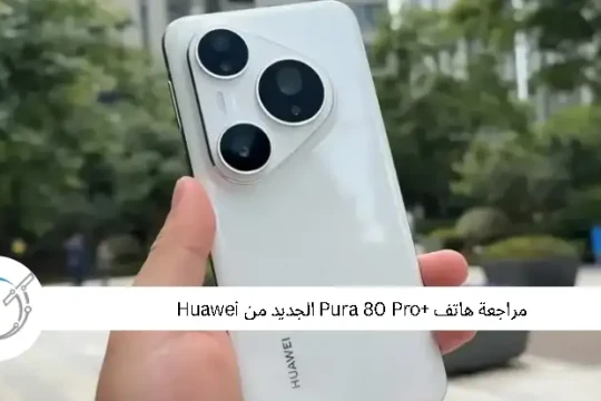 مراجعة هاتف Pura 80 Pro+ الجديد من Huawei